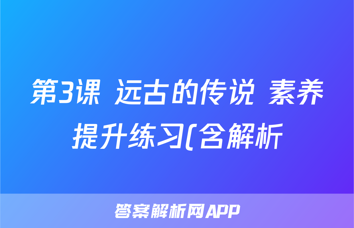 第3课 远古的传说 素养提升练习(含解析)考试试卷